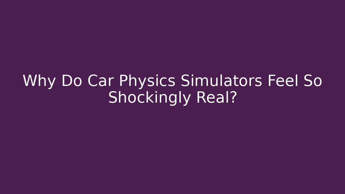 Why Do Car Physics Simulators Feel So Shockingly Real?