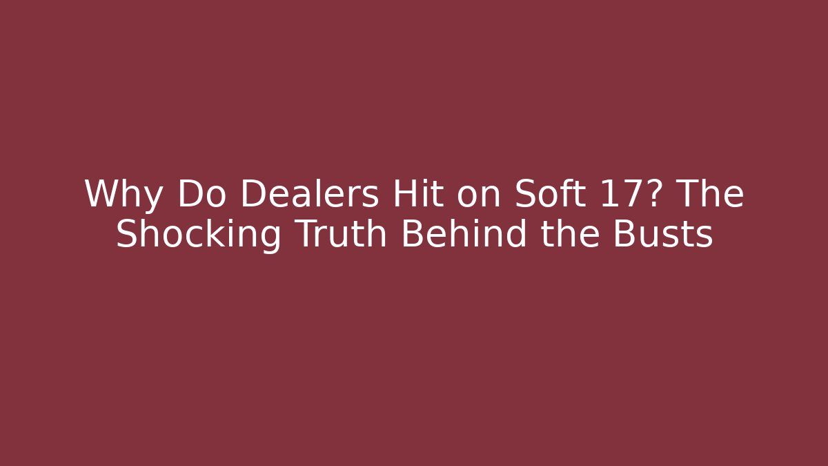 Why Do Dealers Hit on Soft 17? The Shocking Truth Behind the Busts