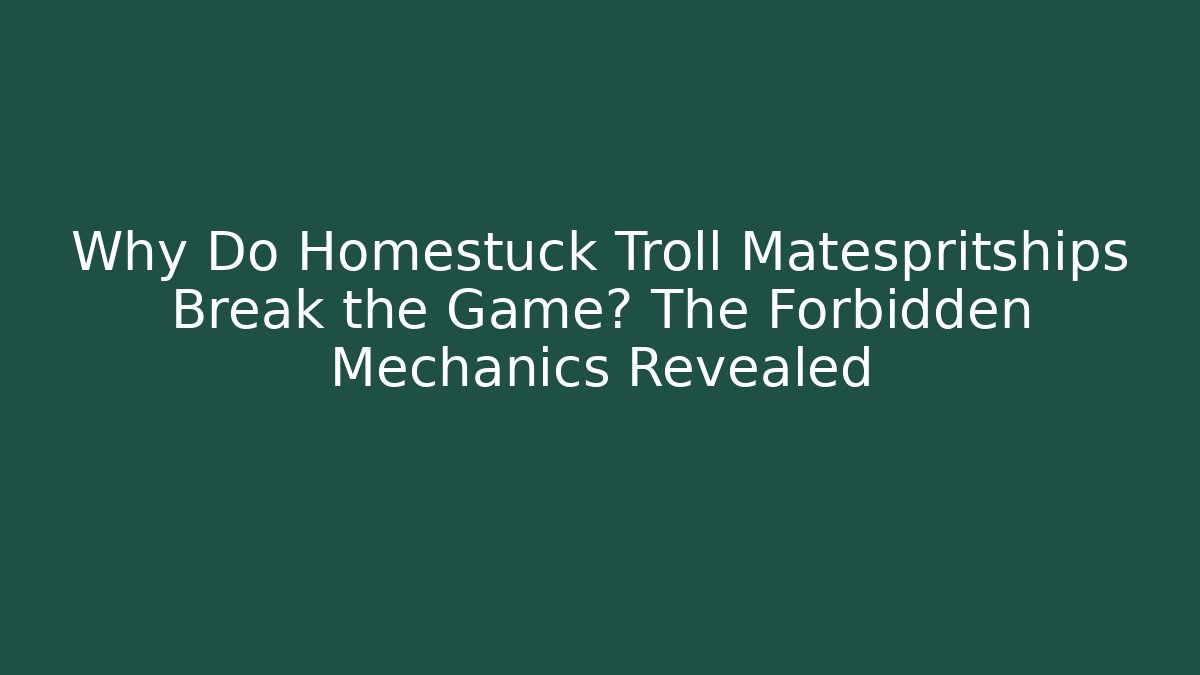 Why Do Homestuck Troll Matespritships Break the Game? The Forbidden Mechanics Revealed