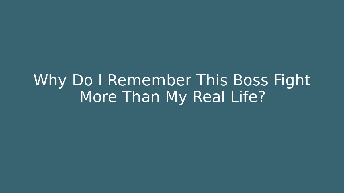 Why Do I Remember This Boss Fight More Than My Real Life? - Andrea Zevedo