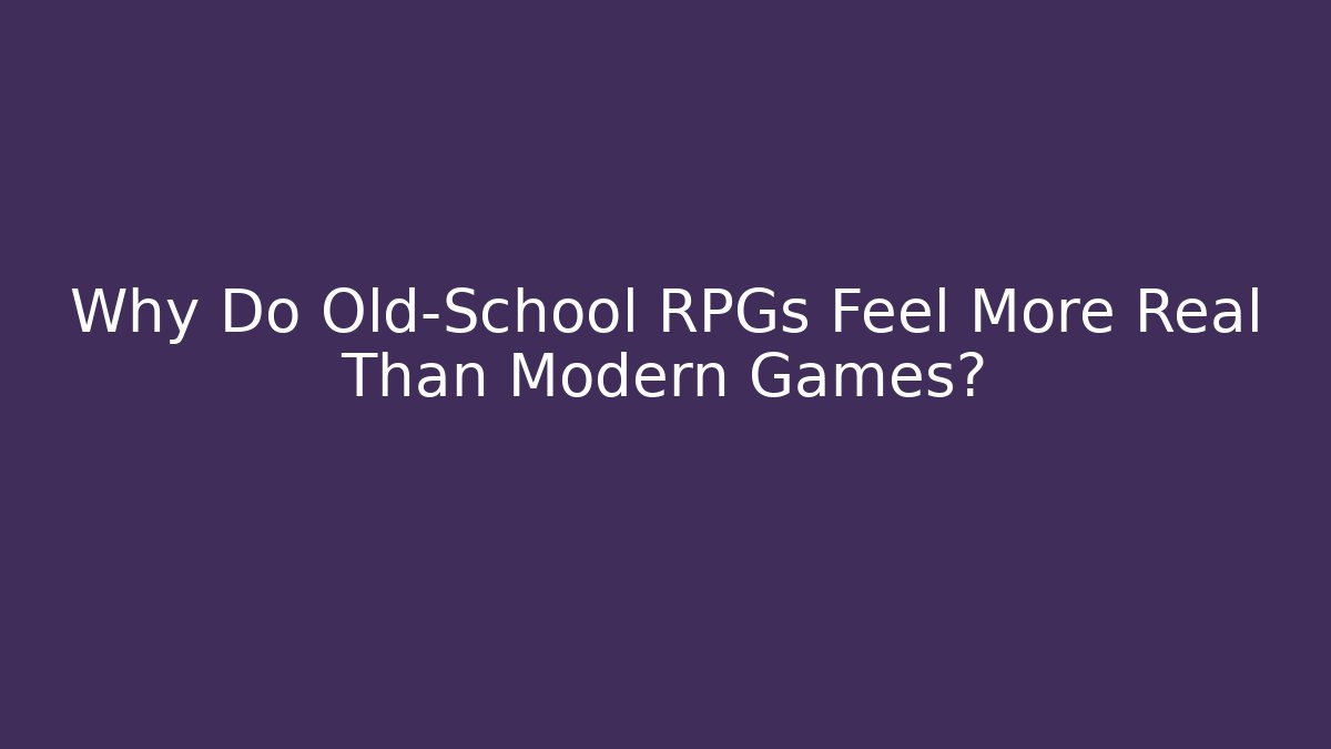Why Do Old-School RPGs Feel More Real Than Modern Games?