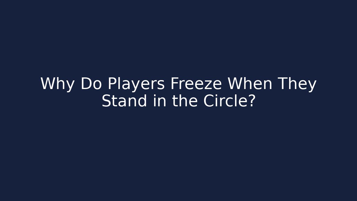 Why Do Players Freeze When They Stand in the Circle?
