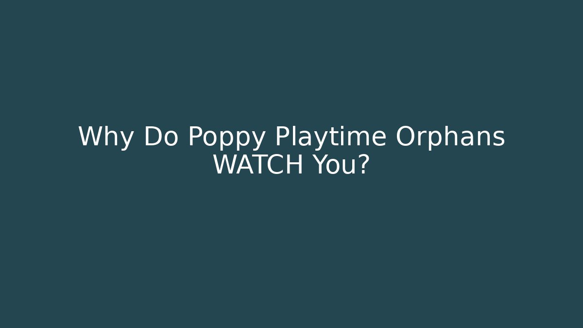 Why Do Poppy Playtime Orphans WATCH You?