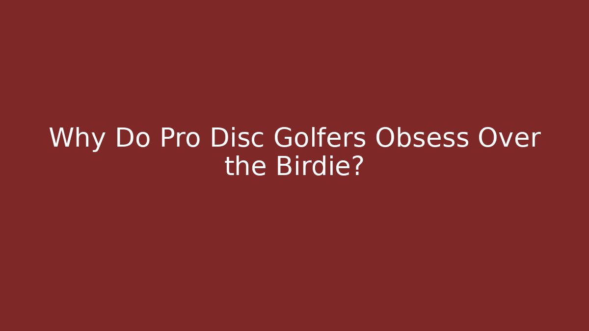 Why Do Pro Disc Golfers Obsess Over the Birdie?