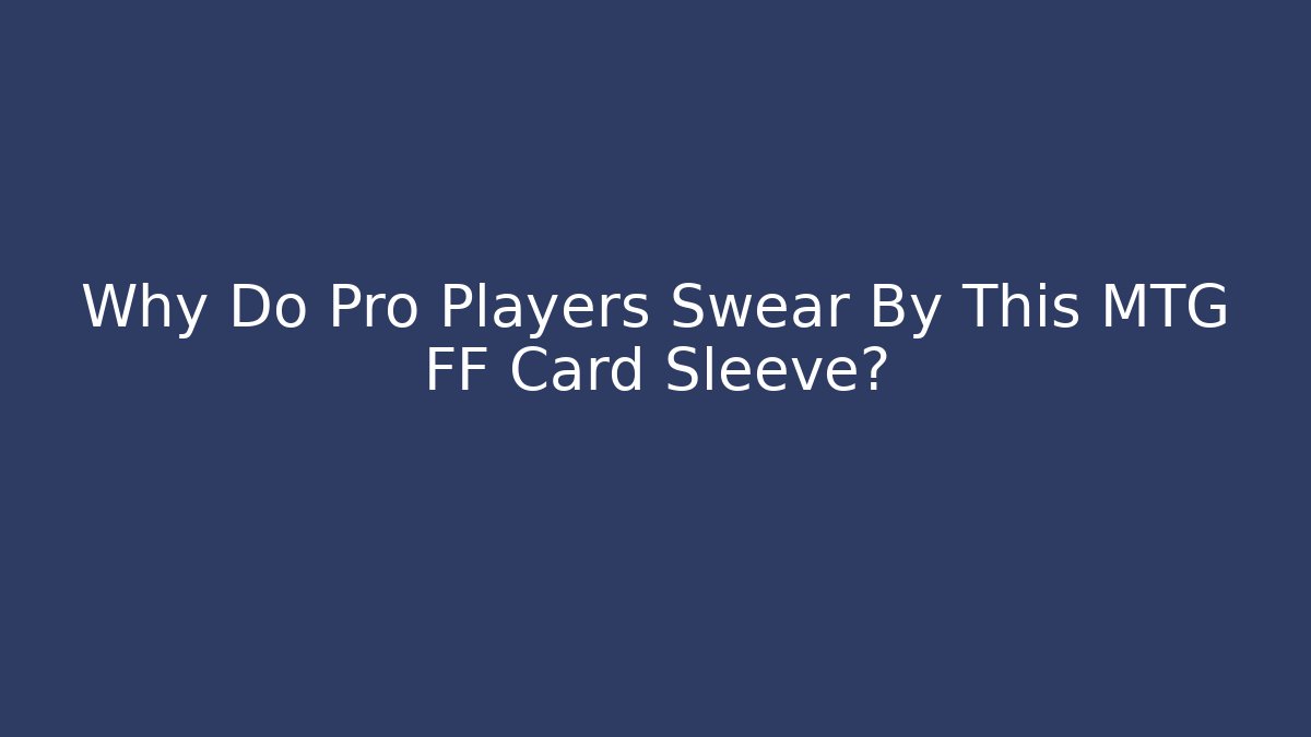 Why Do Pro Players Swear By This MTG FF Card Sleeve?