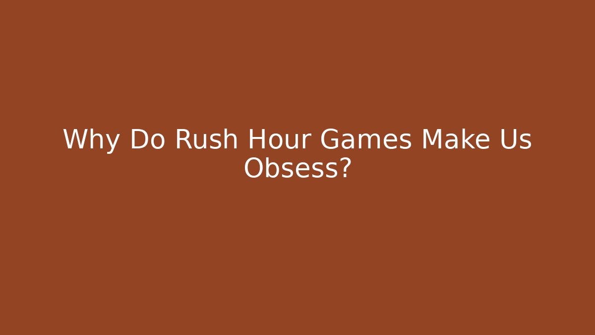 Why Do Rush Hour Games Make Us Obsess?