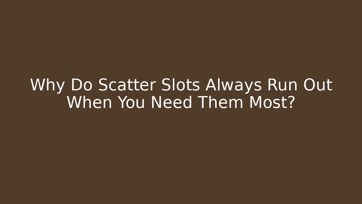 Why Do Scatter Slots Always Run Out When You Need Them Most?