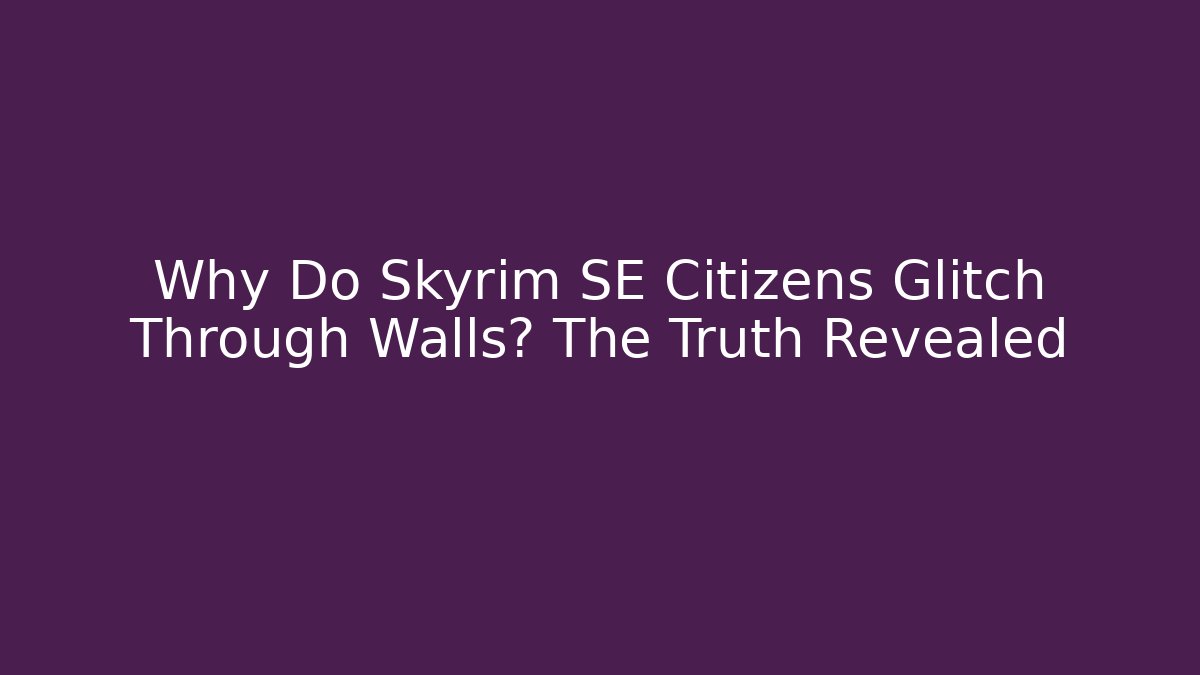Why Do Skyrim SE Citizens Glitch Through Walls? The Truth Revealed