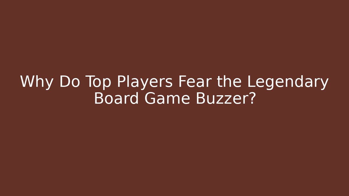 Why Do Top Players Fear the Legendary Board Game Buzzer?