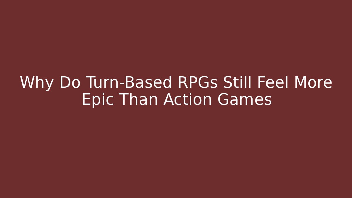Why Do Turn-Based RPGs Still Feel More Epic Than Action Games - Andrea Zevedo