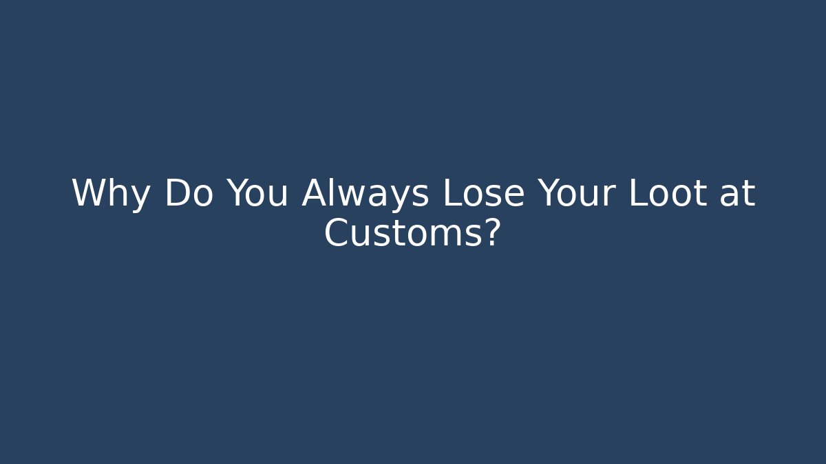 Why Do You Always Lose Your Loot at Customs?