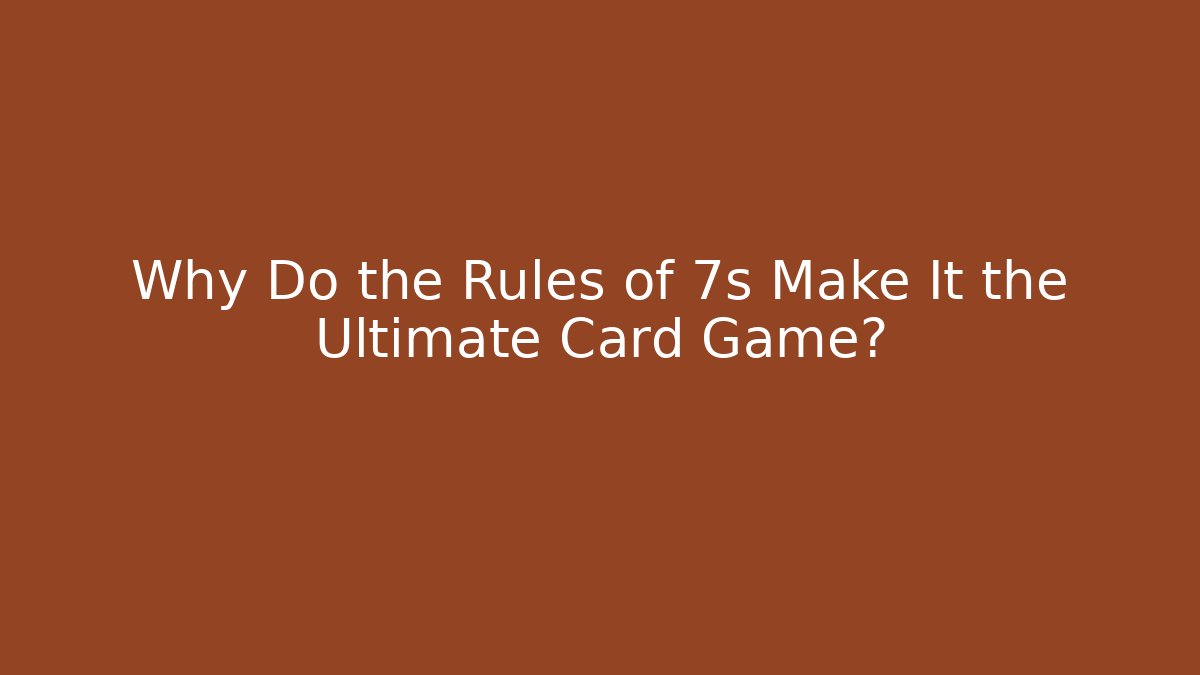 Why Do the Rules of 7s Make It the Ultimate Card Game?