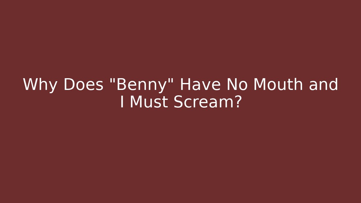 Why Does "Benny" Have No Mouth and I Must Scream?
