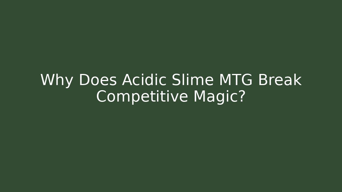 Why Does Acidic Slime MTG Break Competitive Magic?