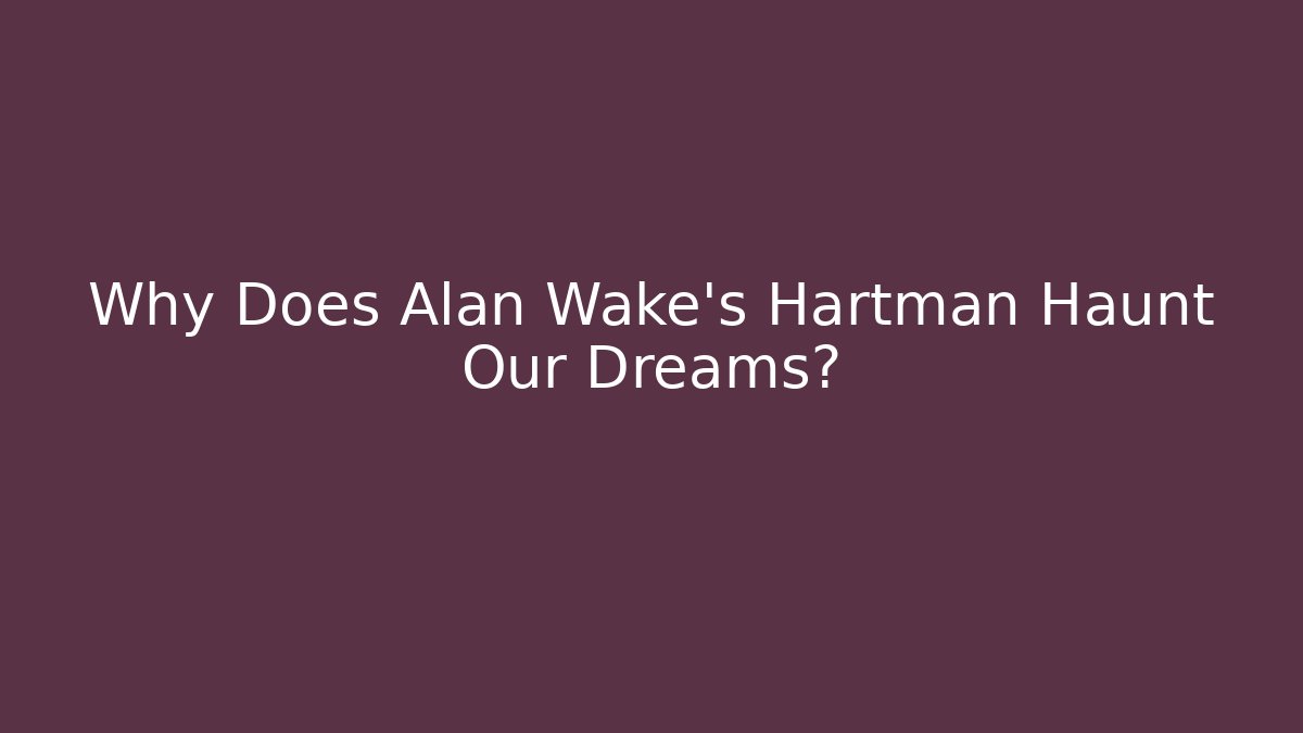 Why Does Alan Wake's Hartman Haunt Our Dreams?