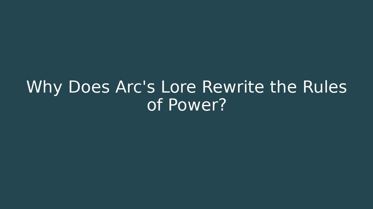 Why Does Arc's Lore Rewrite the Rules of Power? - Andrea Zevedo