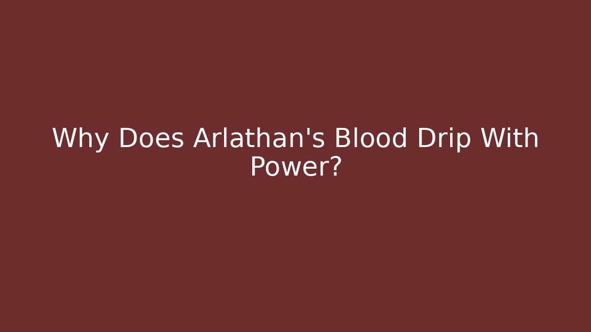 Why Does Arlathan's Blood Drip With Power?