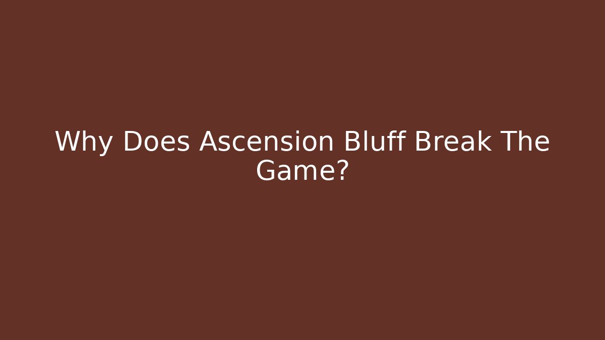 Why Does Ascension Bluff Break The Game?