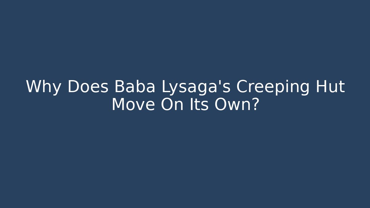 Why Does Baba Lysaga's Creeping Hut Move On Its Own?