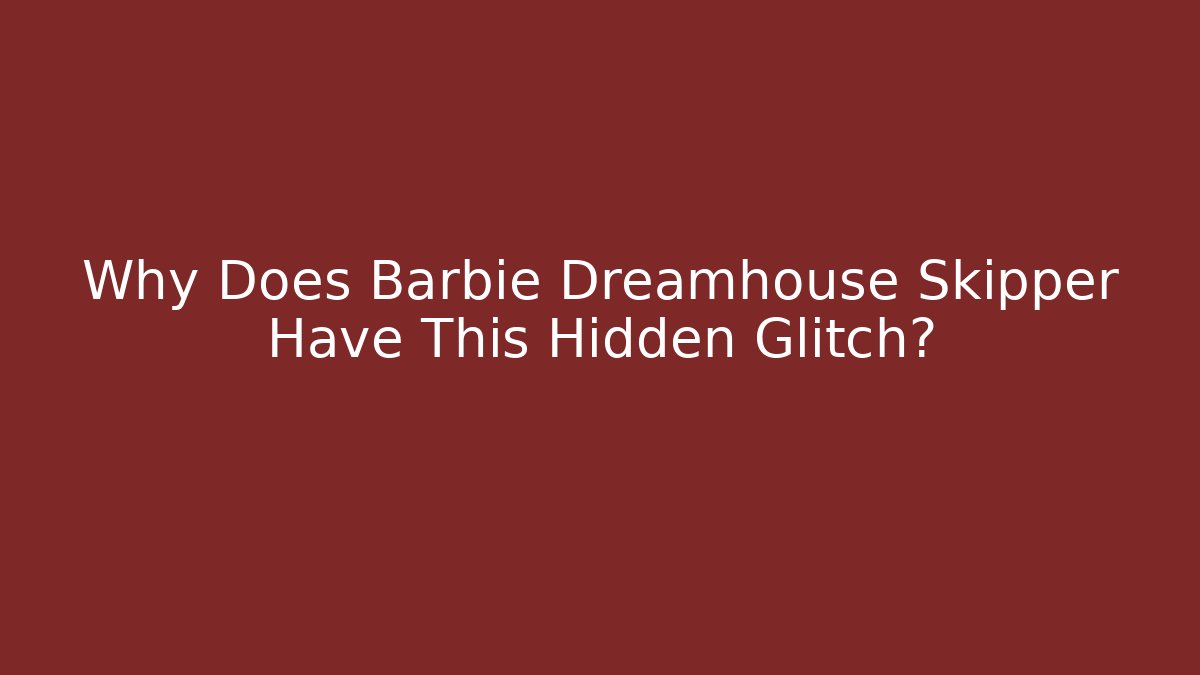 Why Does Barbie Dreamhouse Skipper Have This Hidden Glitch?