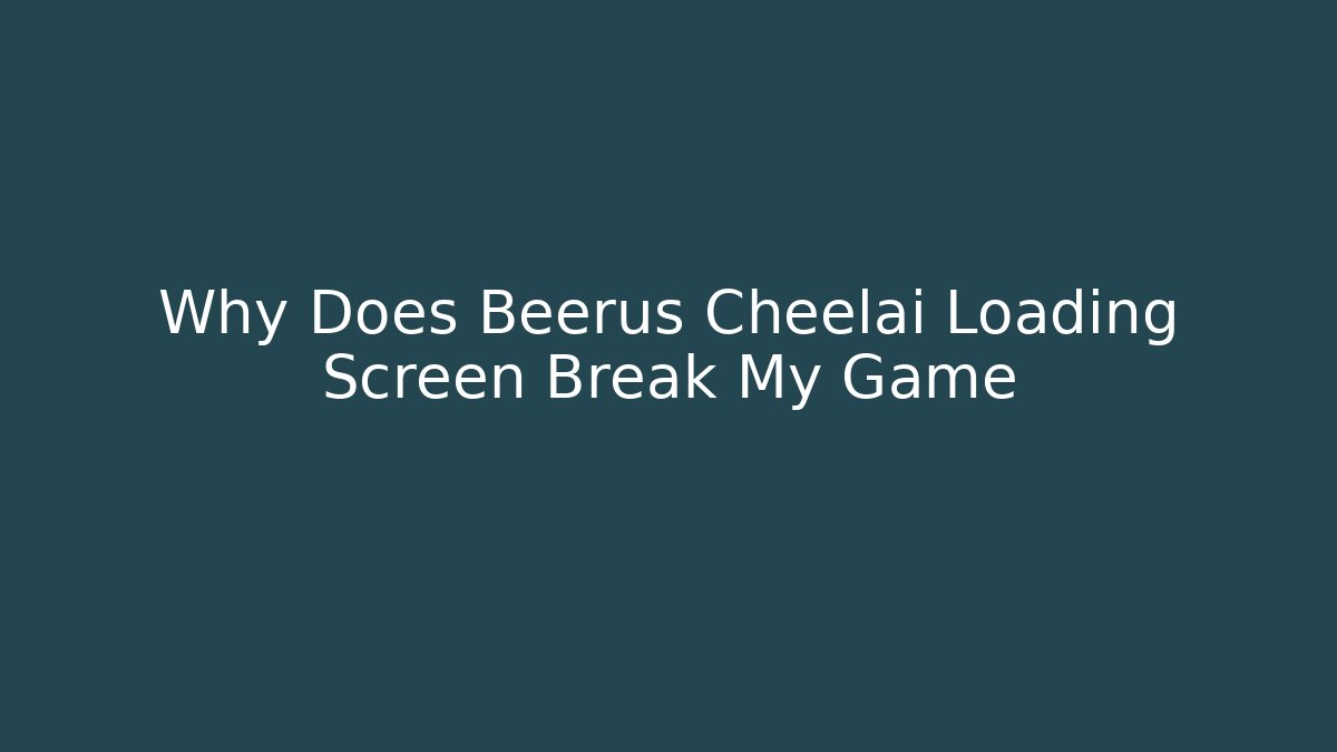 Why Does Beerus Cheelai Loading Screen Break My Game
