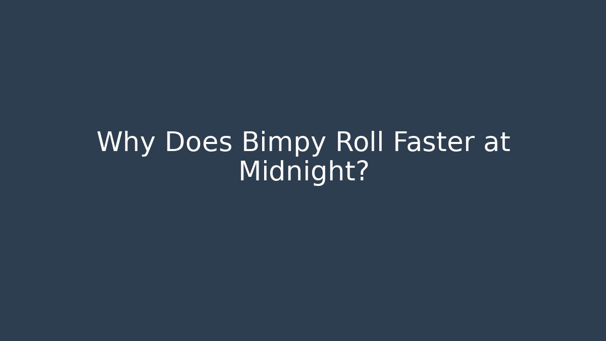 Why Does Bimpy Roll Faster at Midnight?
