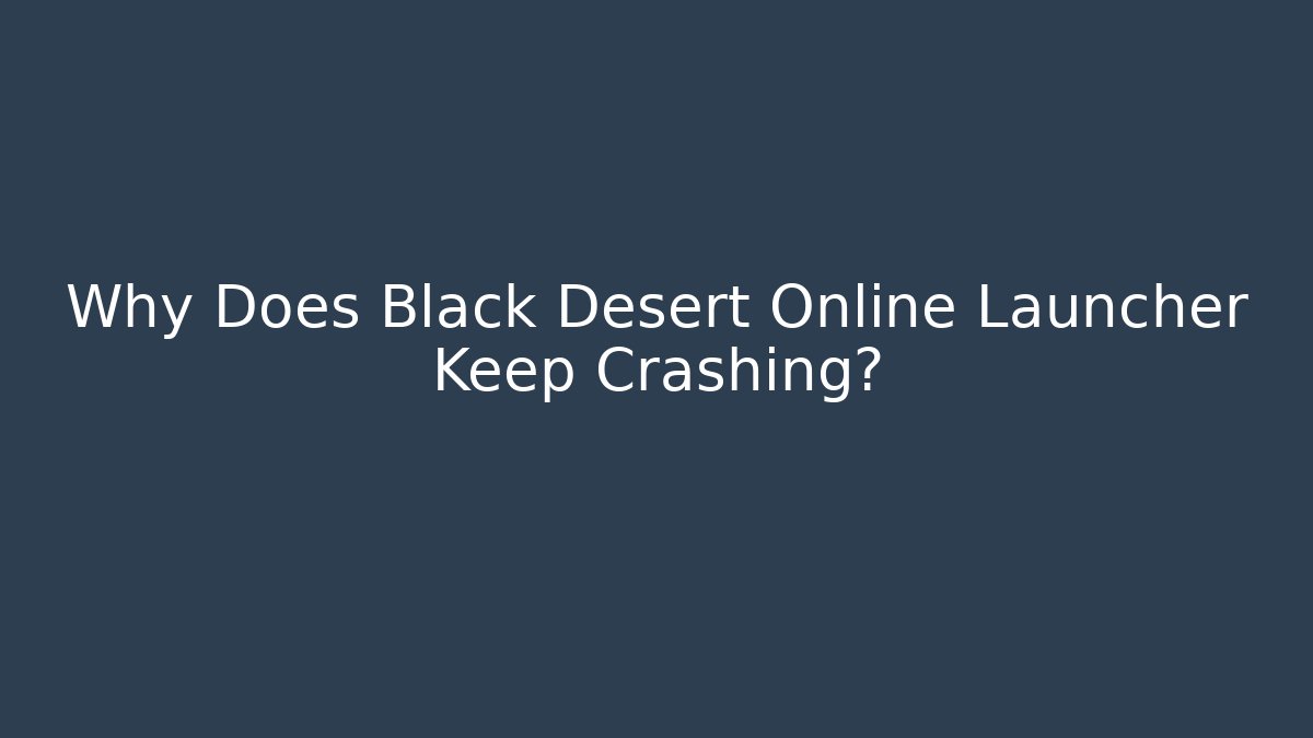 Why Does Black Desert Online Launcher Keep Crashing? - Andrea Zevedo