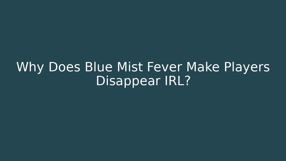 Why Does Blue Mist Fever Make Players Disappear IRL?