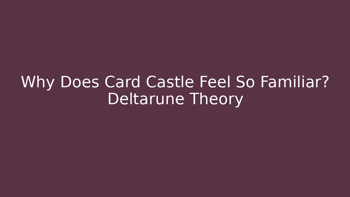 Why Does Card Castle Feel So Familiar? Deltarune Theory