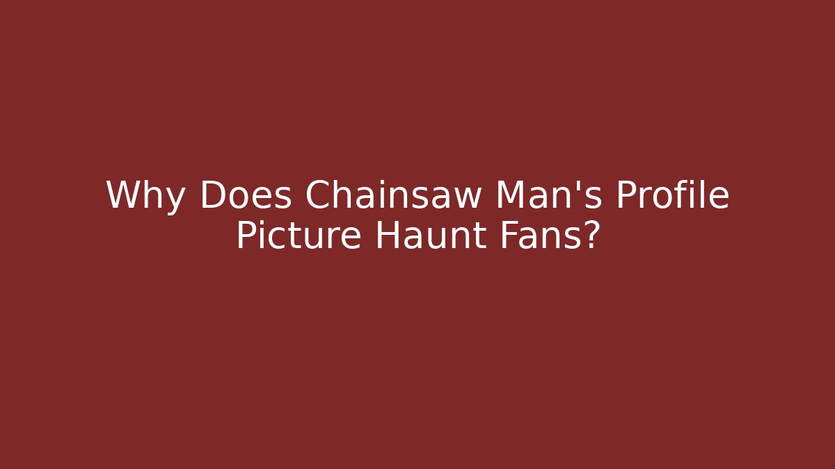 Why Does Chainsaw Man's Profile Picture Haunt Fans?
