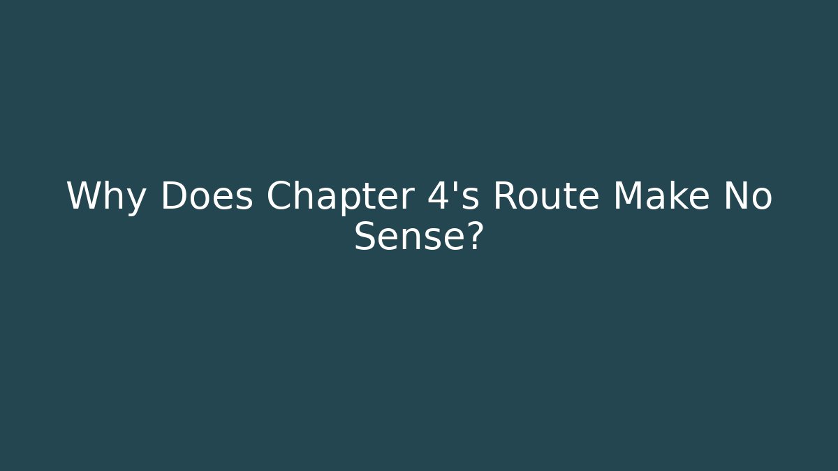 Why Does Chapter 4's Route Make No Sense?
