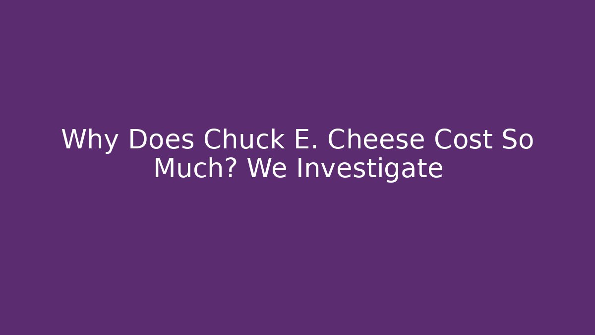 Why Does Chuck E. Cheese Cost So Much? We Investigate