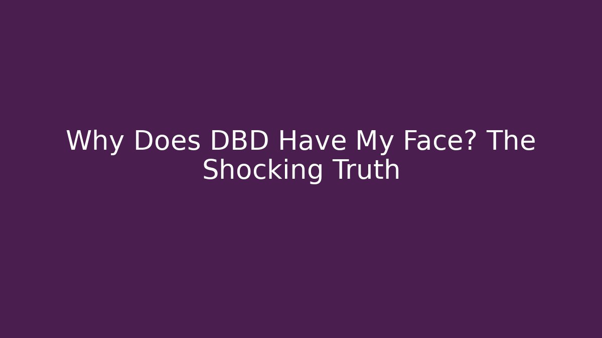 Why Does DBD Have My Face? The Shocking Truth