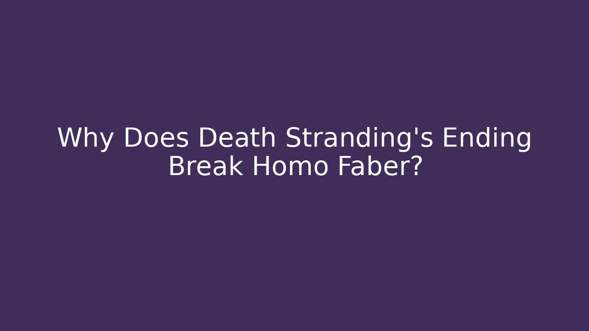 Why Does Death Stranding's Ending Break Homo Faber?