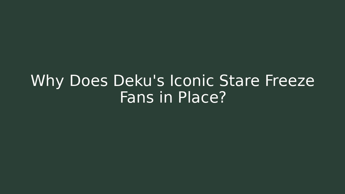 Why Does Deku’s Iconic Stare Freeze Fans in Place?