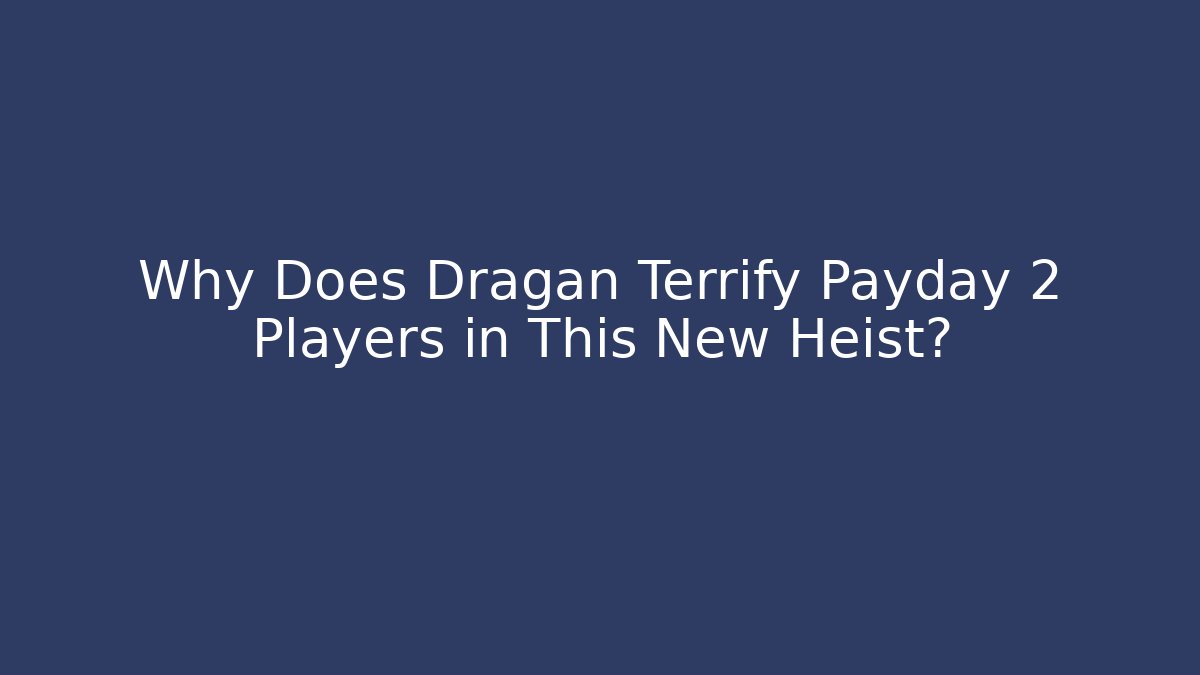 Why Does Dragan Terrify Payday 2 Players in This New Heist?