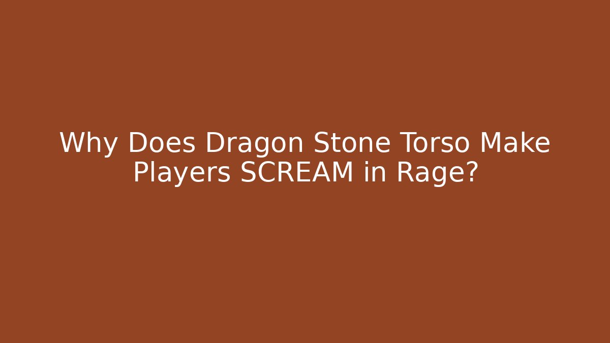 Why Does Dragon Stone Torso Make Players SCREAM in Rage? - Andrea Zevedo