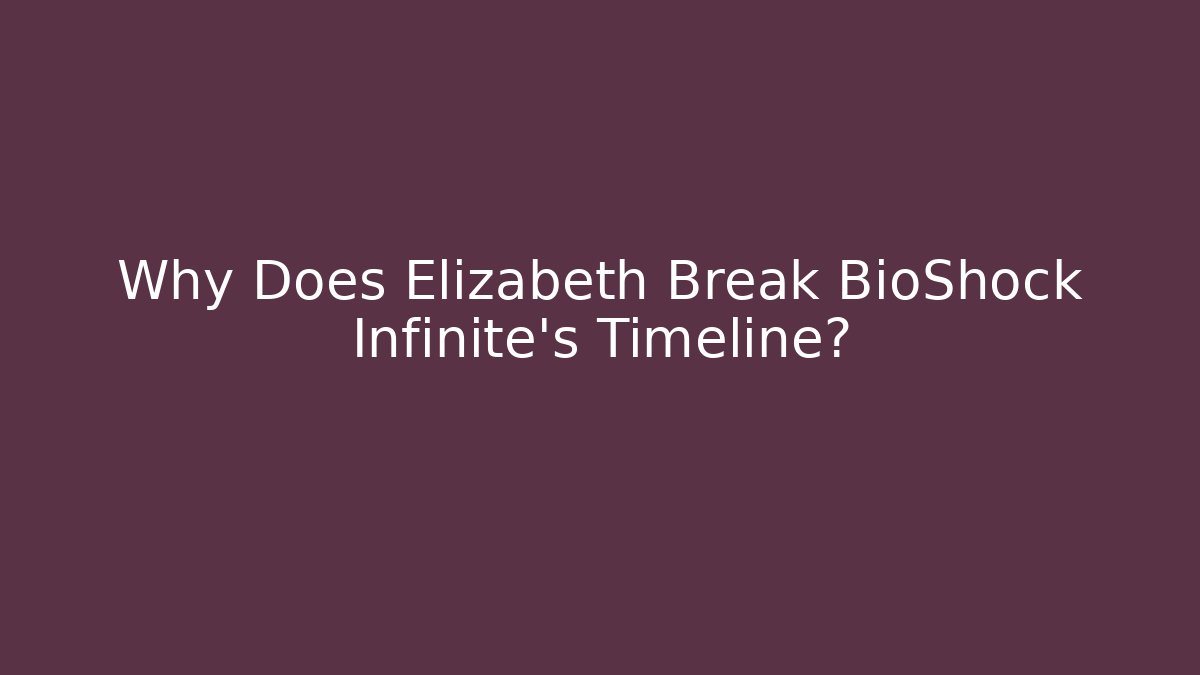 Why Does Elizabeth Break BioShock Infinite's Timeline? - Andrea Zevedo