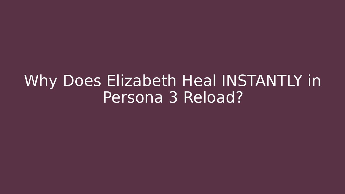 Why Does Elizabeth Heal INSTANTLY in Persona 3 Reload?