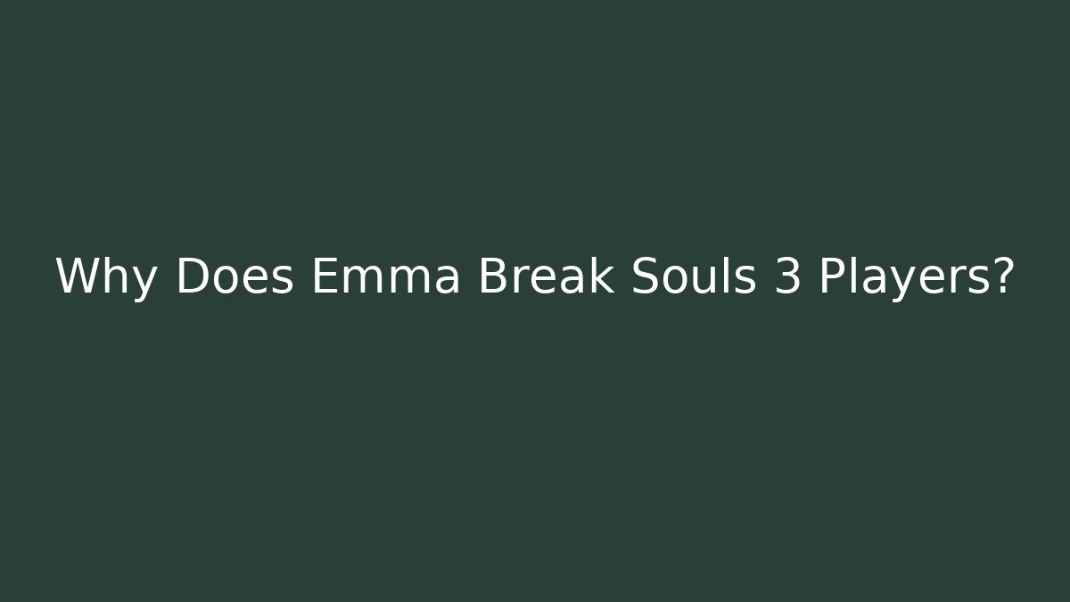 Why Does Emma Break Souls 3 Players? - Andrea Zevedo