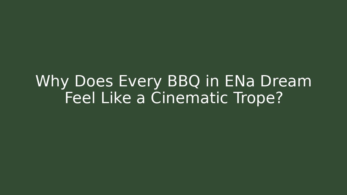 Why Does Every BBQ in ENa Dream Feel Like a Cinematic Trope?