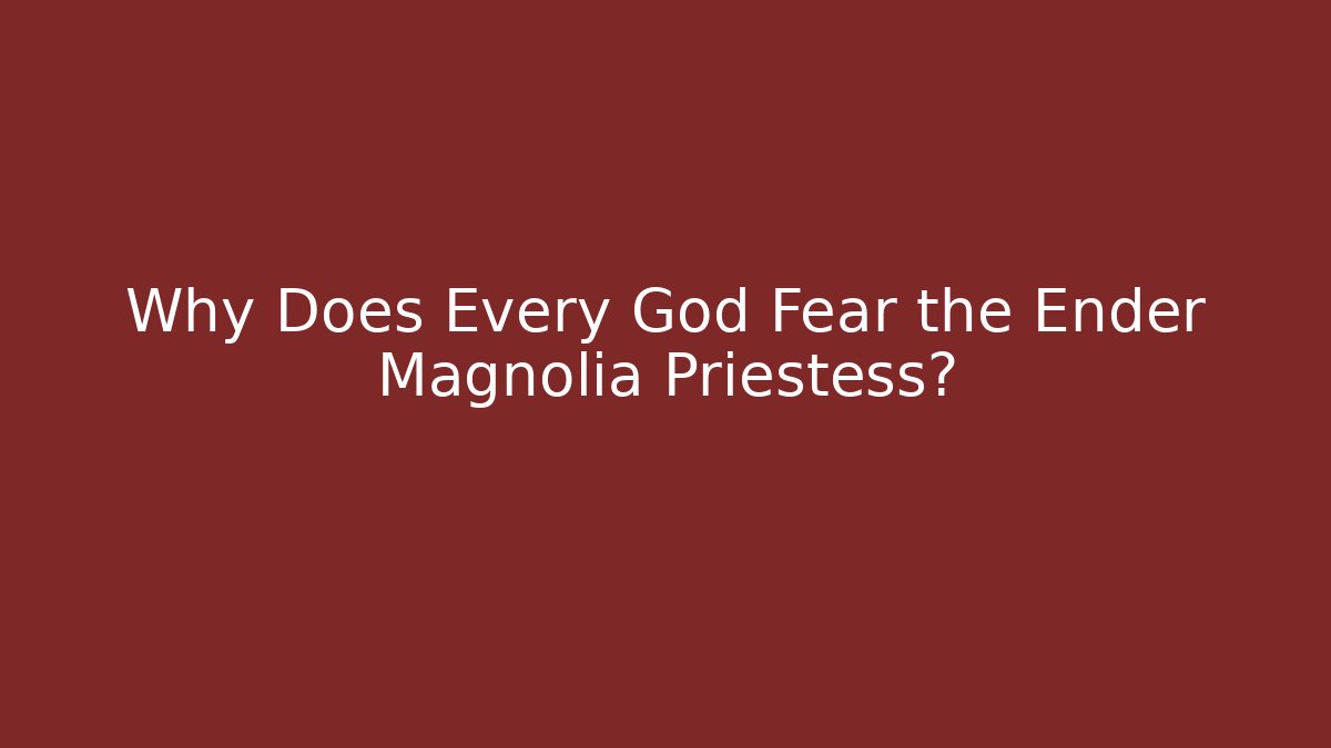 Why Does Every God Fear the Ender Magnolia Priestess?
