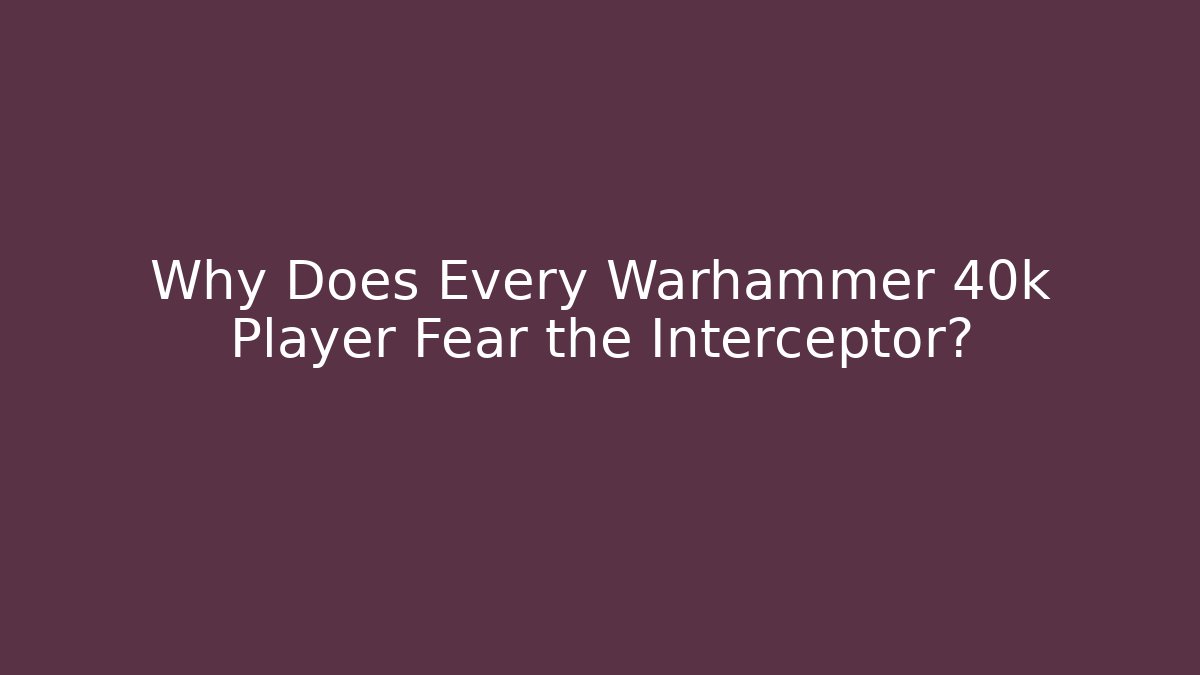 Why Does Every Warhammer 40k Player Fear the Interceptor?