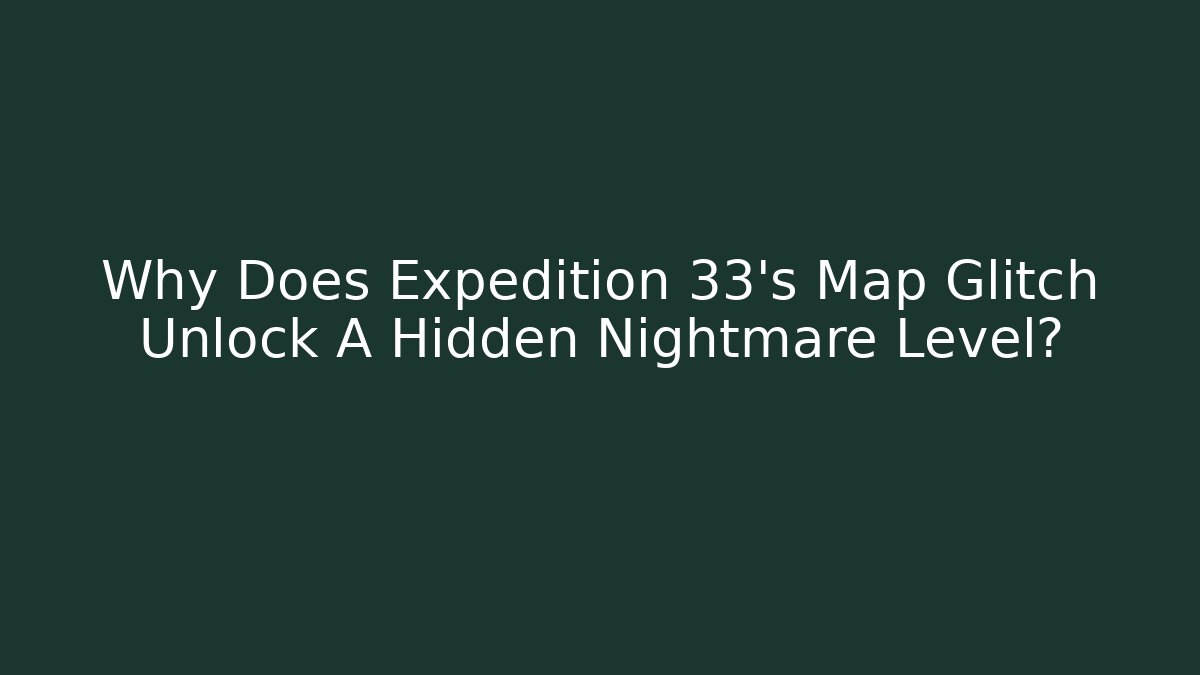 Why Does Expedition 33's Map Glitch Unlock A Hidden Nightmare Level? - Andrea Zevedo