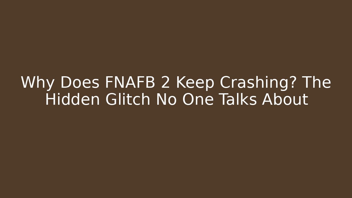 Why Does FNAFB 2 Keep Crashing? The Hidden Glitch No One Talks About