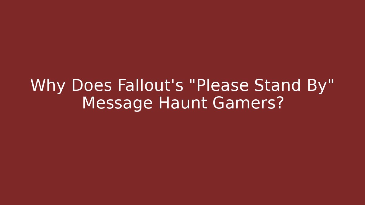 Why Does Fallout's "Please Stand By" Message Haunt Gamers?