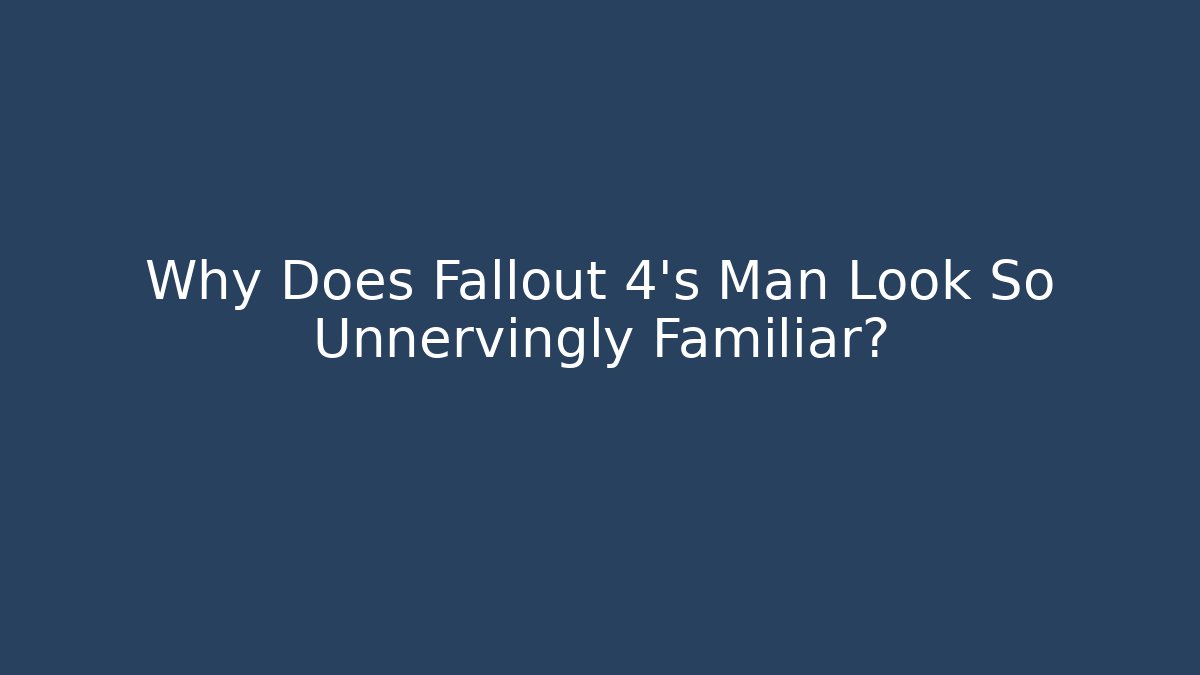 Why Does Fallout 4's Man Look So Unnervingly Familiar?
