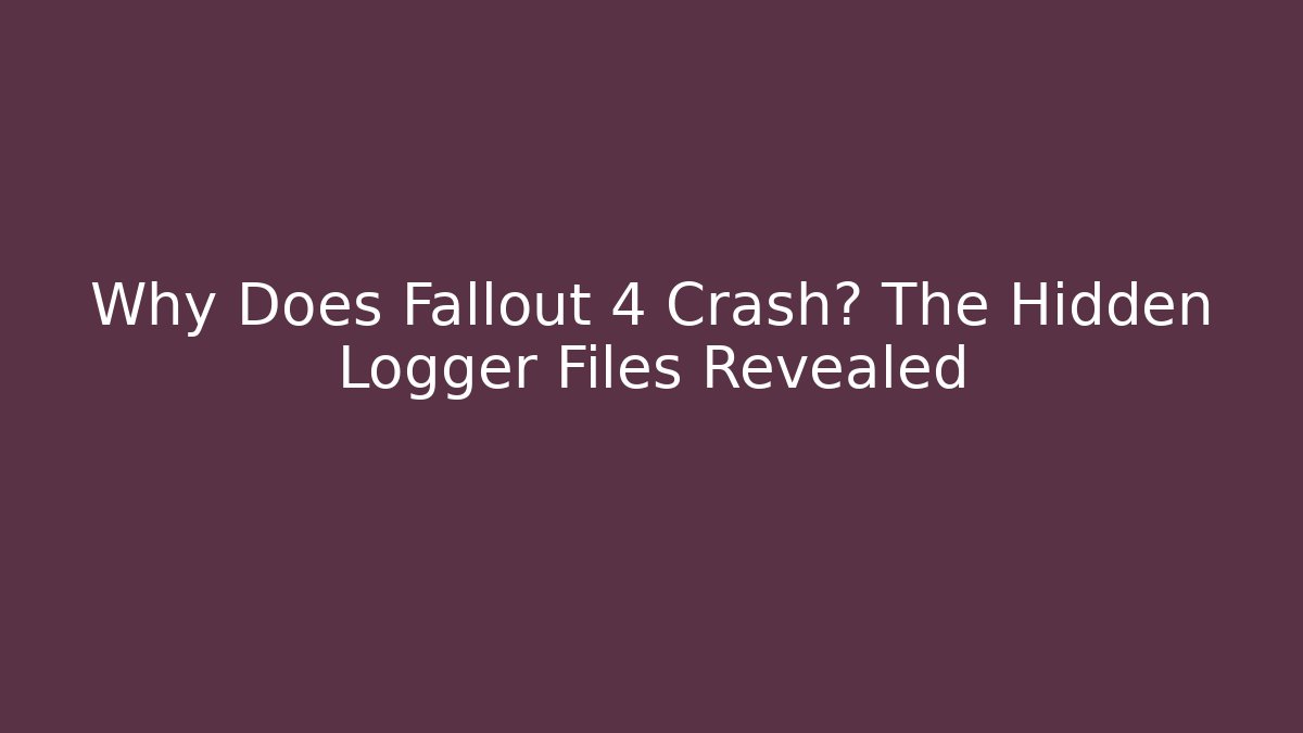 Why Does Fallout 4 Crash? The Hidden Logger Files Revealed - Andrea Zevedo