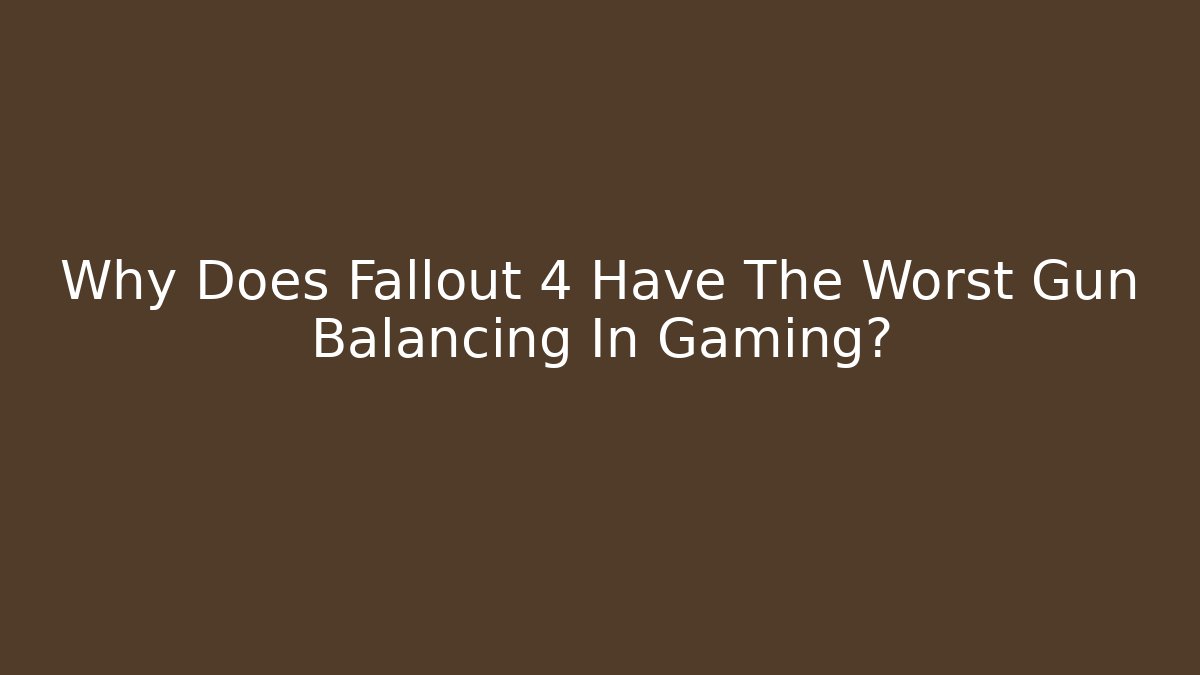 Why Does Fallout 4 Have The Worst Gun Balancing In Gaming?