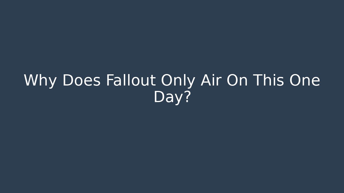 Why Does Fallout Only Air On This One Day?
